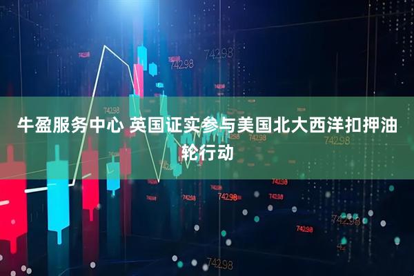 牛盈服务中心 英国证实参与美国北大西洋扣押油轮行动