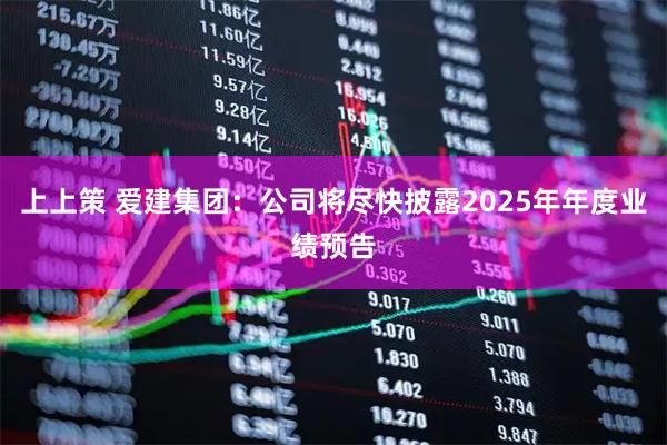 上上策 爱建集团：公司将尽快披露2025年年度业绩预告
