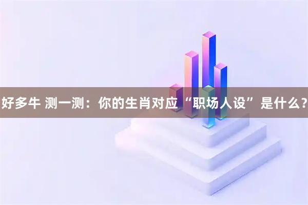 好多牛 测一测：你的生肖对应 “职场人设” 是什么？