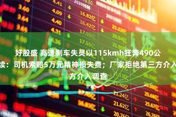 好股盛 高速刹车失灵以115kmh狂奔490公里后续：司机索赔5万元精神损失费；厂家拒绝第三方介入调查