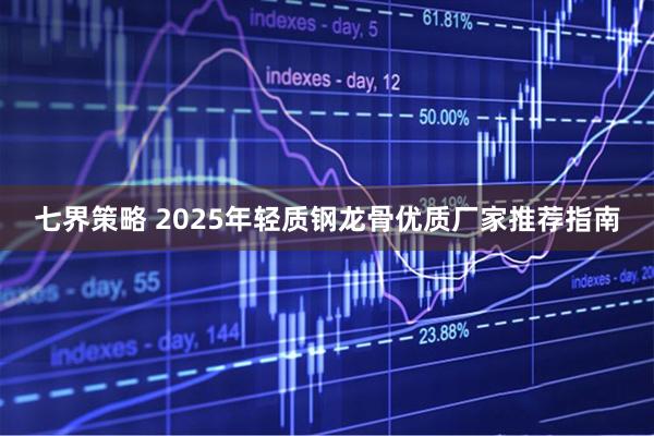 七界策略 2025年轻质钢龙骨优质厂家推荐指南